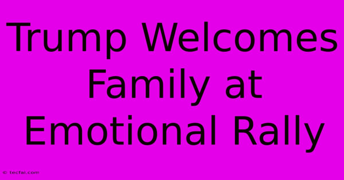 Trump Welcomes Family At Emotional Rally