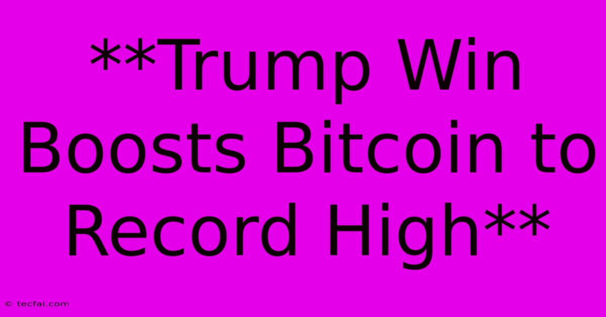 **Trump Win Boosts Bitcoin To Record High**