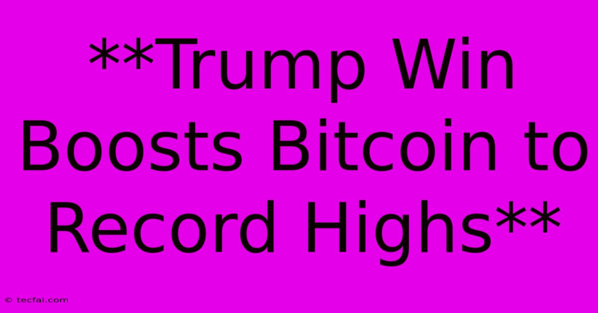 **Trump Win Boosts Bitcoin To Record Highs**