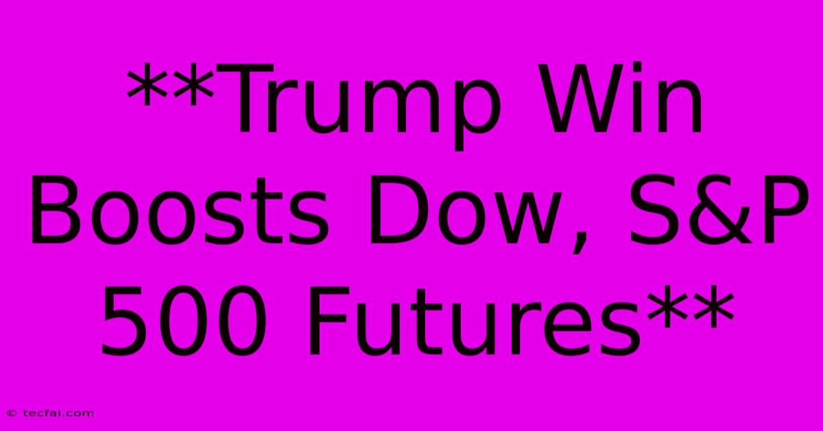 **Trump Win Boosts Dow, S&P 500 Futures**