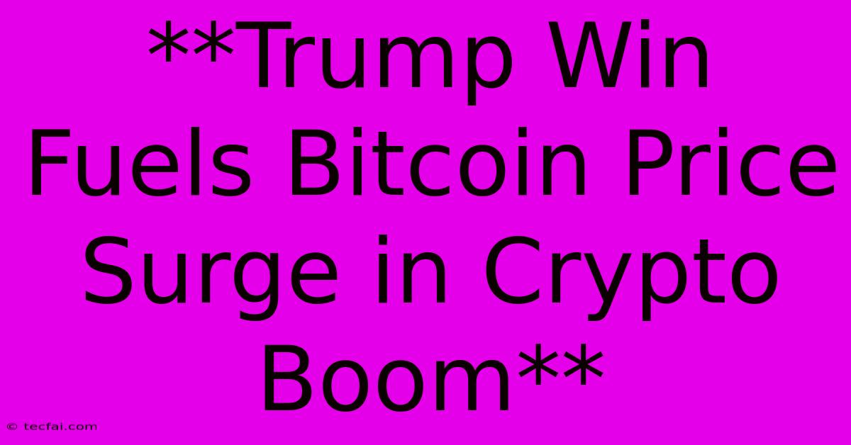 **Trump Win Fuels Bitcoin Price Surge In Crypto Boom**