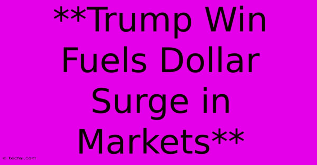 **Trump Win Fuels Dollar Surge In Markets**