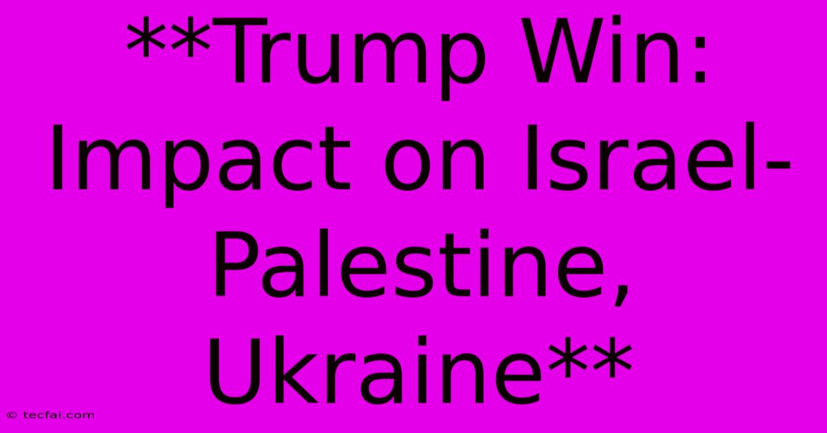 **Trump Win: Impact On Israel-Palestine, Ukraine**