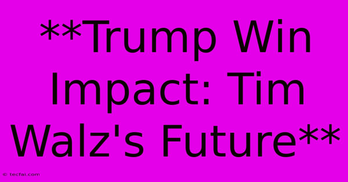 **Trump Win Impact: Tim Walz's Future**