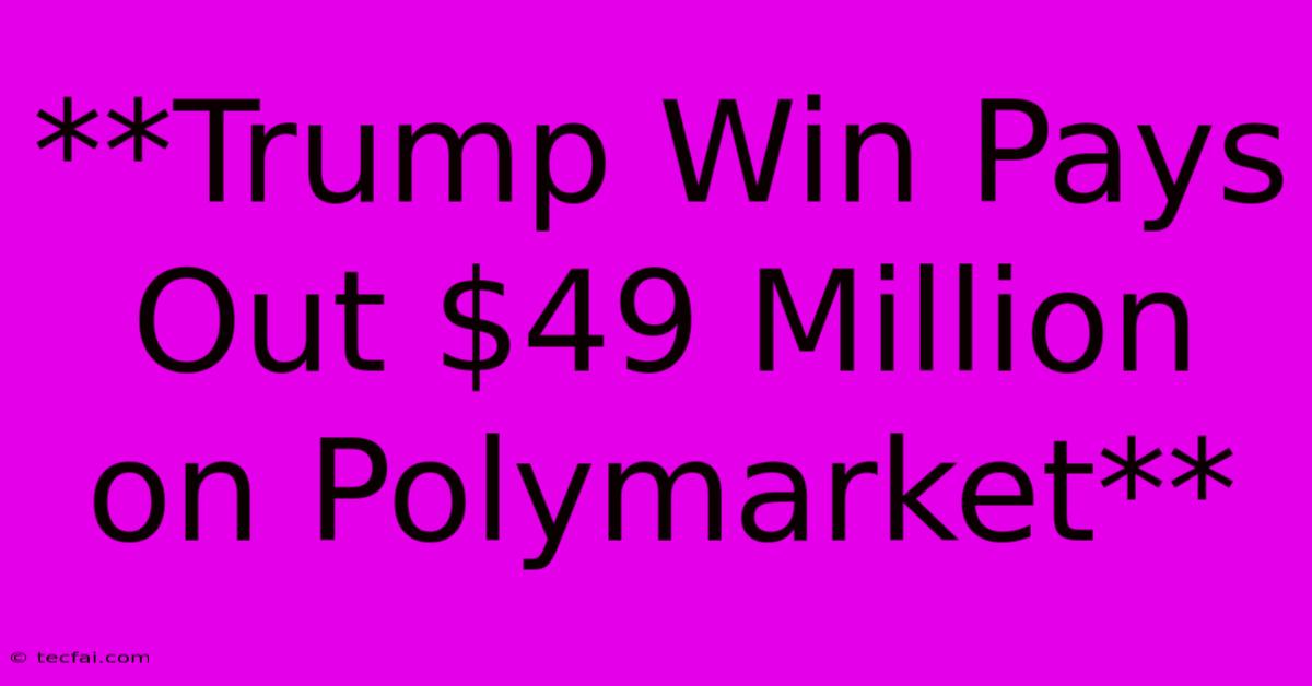 **Trump Win Pays Out $49 Million On Polymarket**