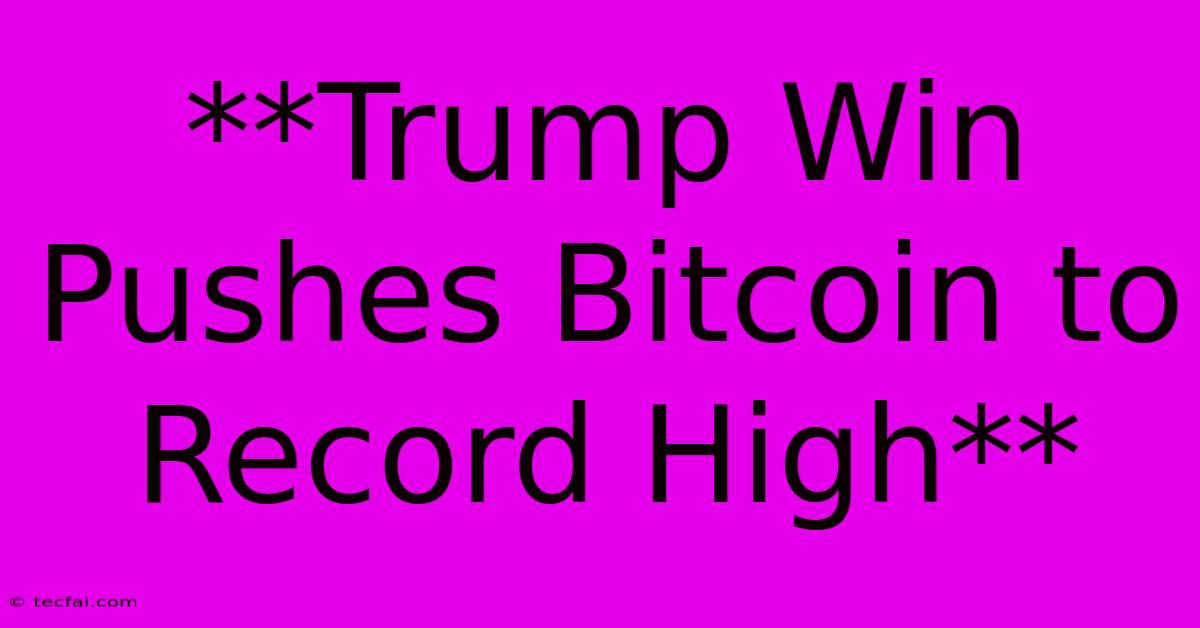 **Trump Win Pushes Bitcoin To Record High** 