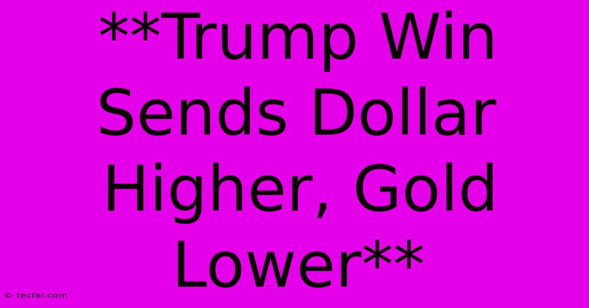 **Trump Win Sends Dollar Higher, Gold Lower**