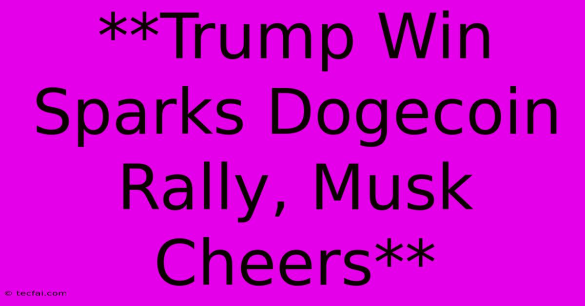 **Trump Win Sparks Dogecoin Rally, Musk Cheers** 