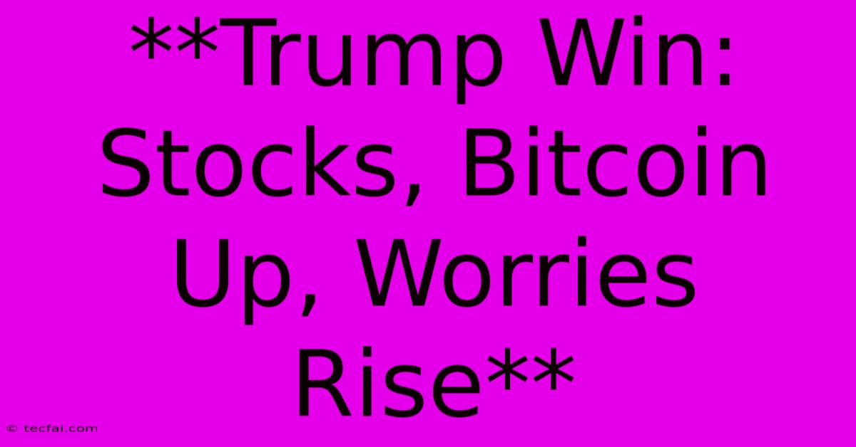 **Trump Win: Stocks, Bitcoin Up, Worries Rise**