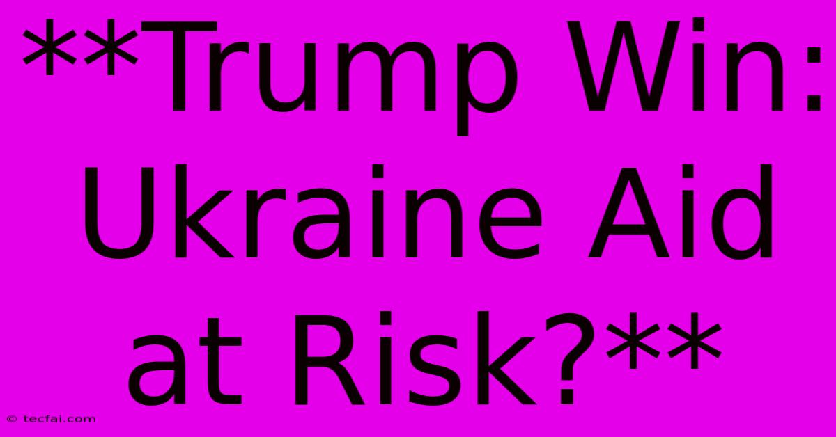 **Trump Win: Ukraine Aid At Risk?** 