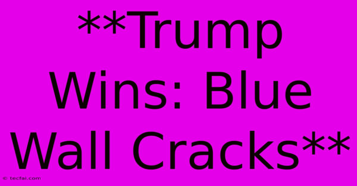 **Trump Wins: Blue Wall Cracks**