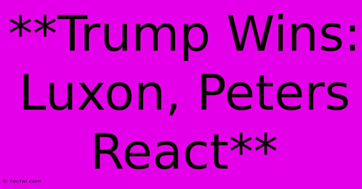 **Trump Wins: Luxon, Peters React**