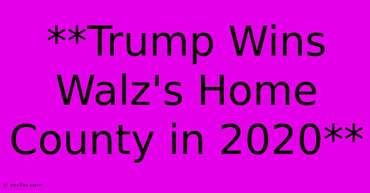 **Trump Wins Walz's Home County In 2020**