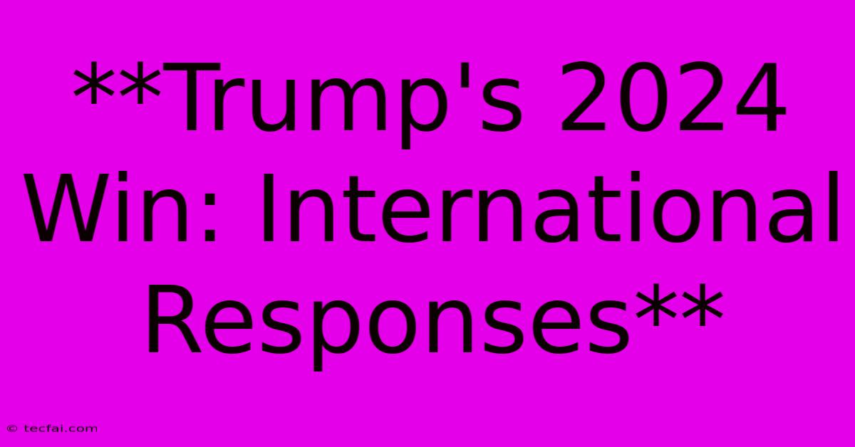 **Trump's 2024 Win: International Responses**