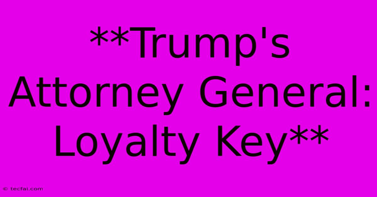 **Trump's Attorney General: Loyalty Key**