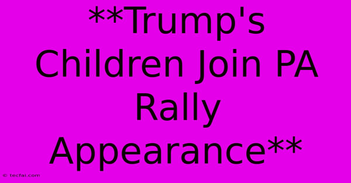 **Trump's Children Join PA Rally Appearance**