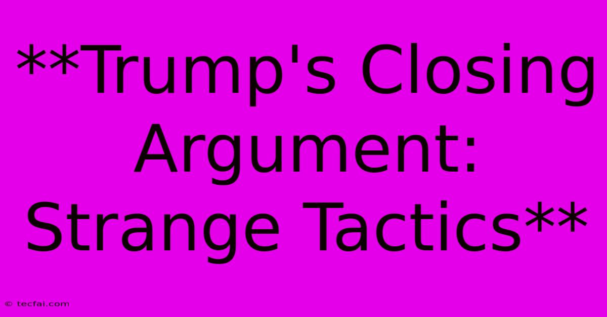 **Trump's Closing Argument:  Strange Tactics** 