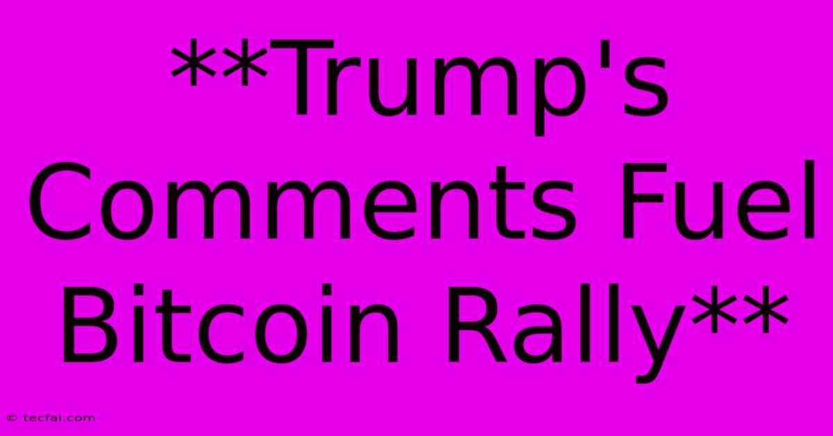 **Trump's Comments Fuel Bitcoin Rally**