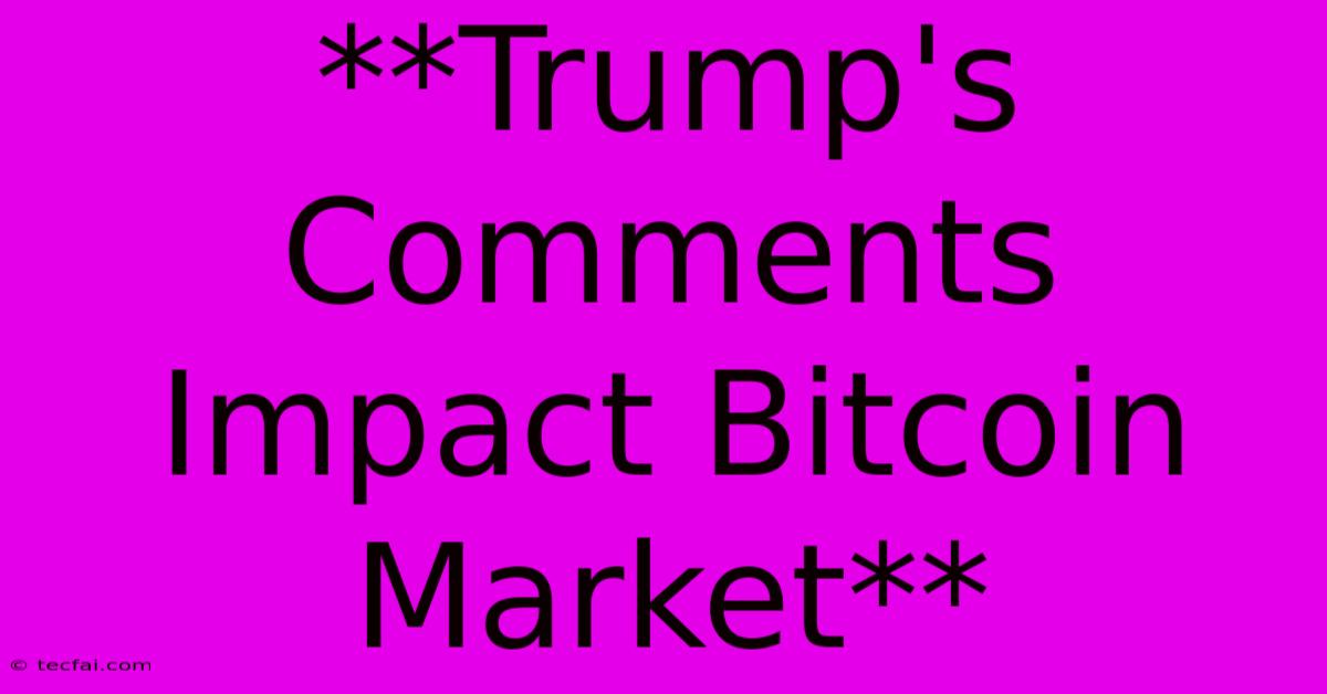 **Trump's Comments Impact Bitcoin Market**