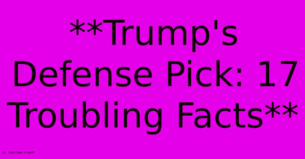 **Trump's Defense Pick: 17 Troubling Facts**