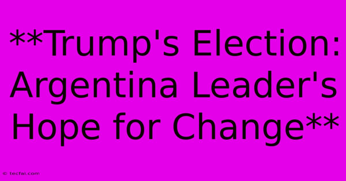 **Trump's Election: Argentina Leader's Hope For Change** 