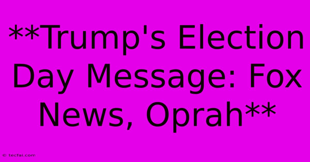 **Trump's Election Day Message: Fox News, Oprah** 