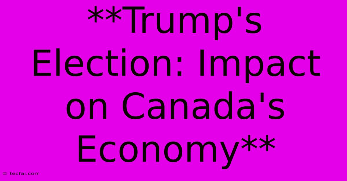 **Trump's Election: Impact On Canada's Economy**