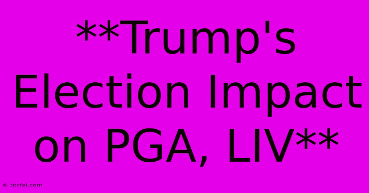 **Trump's Election Impact On PGA, LIV**