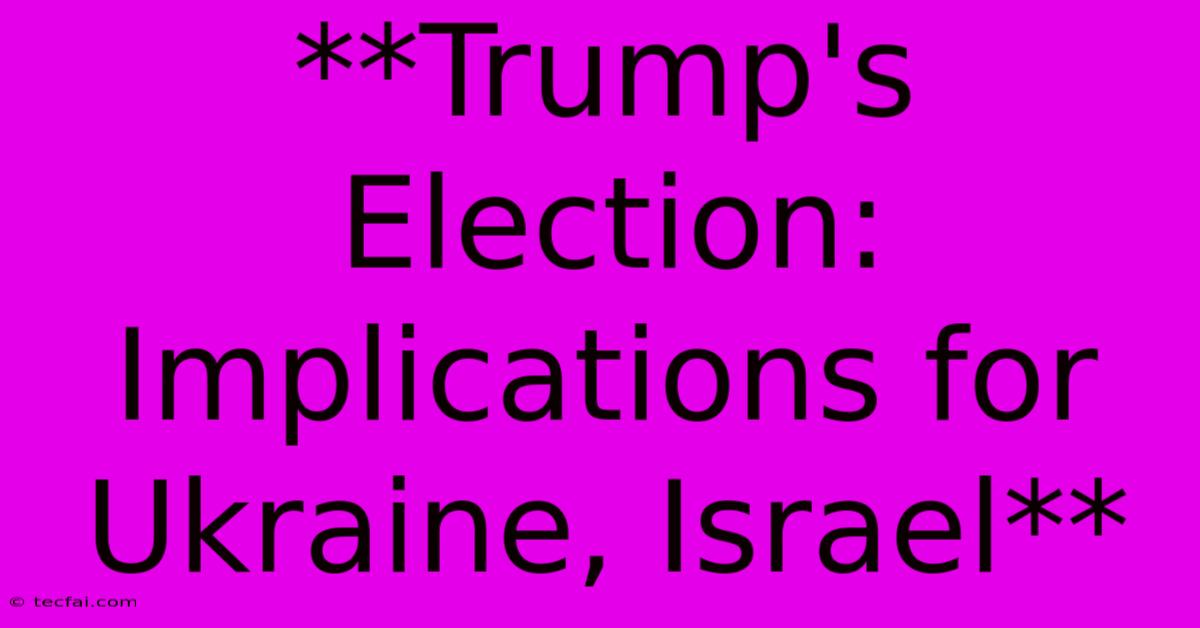 **Trump's Election: Implications For Ukraine, Israel**