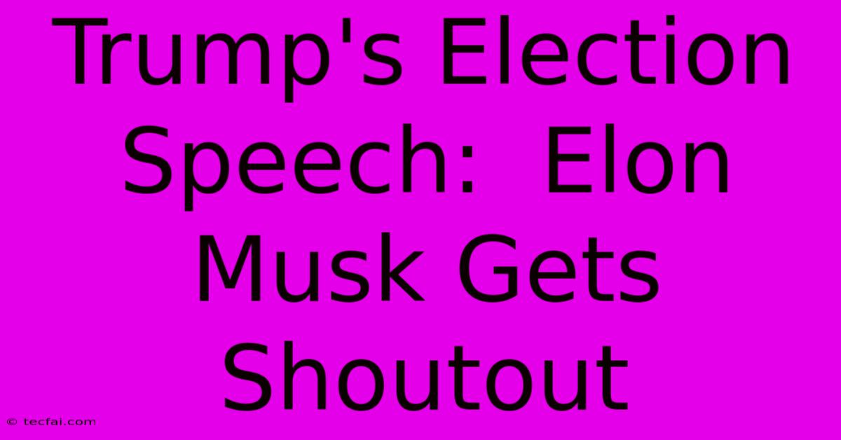 Trump's Election Speech:  Elon Musk Gets Shoutout 