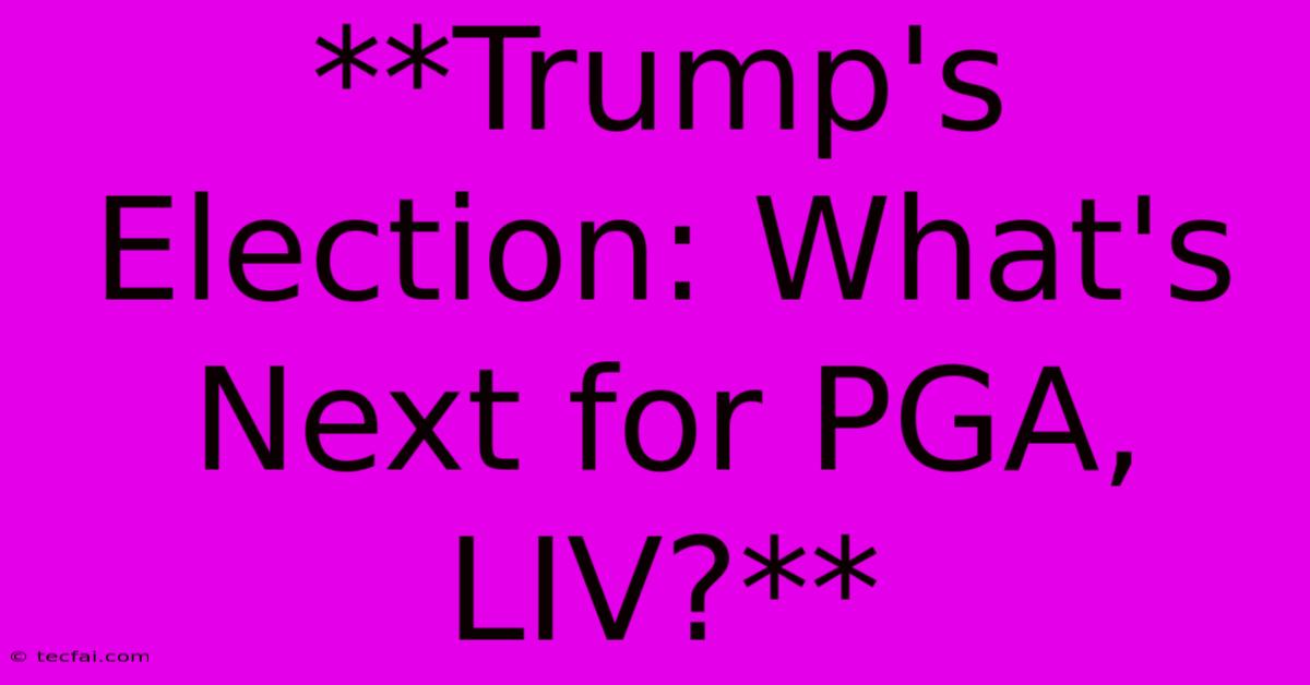 **Trump's Election: What's Next For PGA, LIV?**