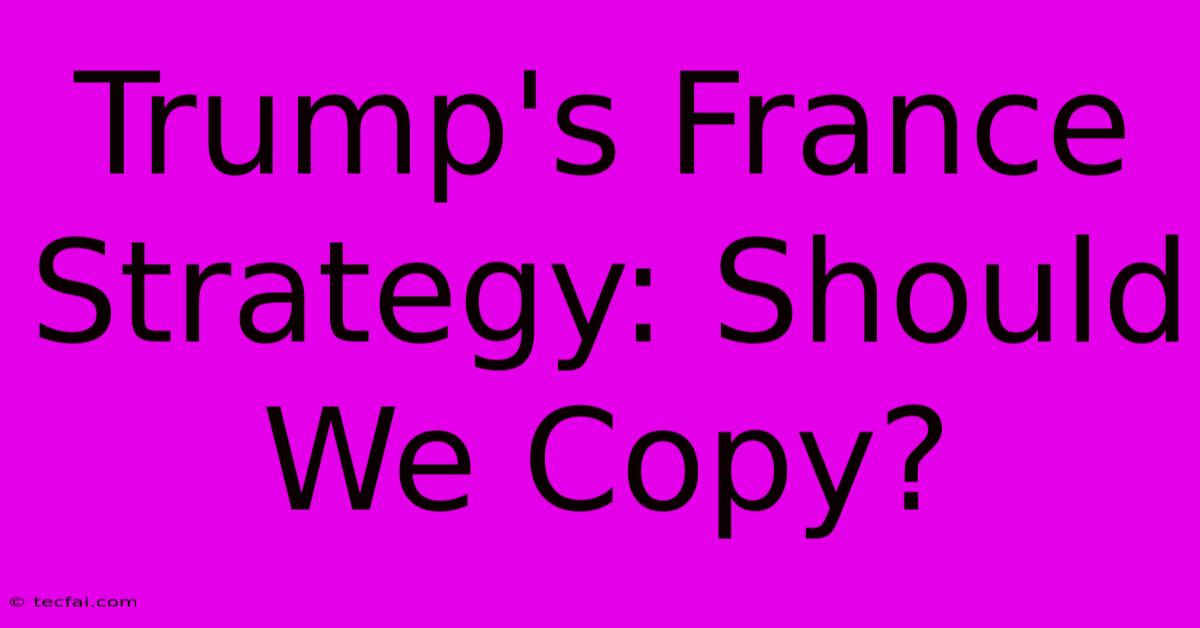 Trump's France Strategy: Should We Copy?