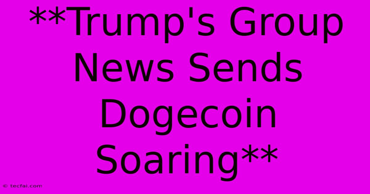 **Trump's Group News Sends Dogecoin Soaring**