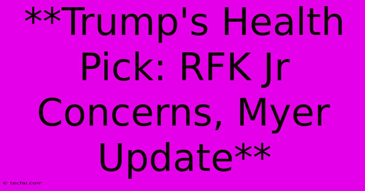 **Trump's Health Pick: RFK Jr Concerns, Myer Update**