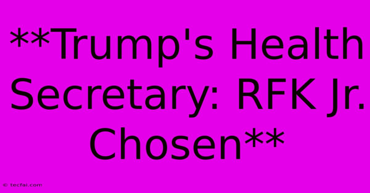 **Trump's Health Secretary: RFK Jr. Chosen** 