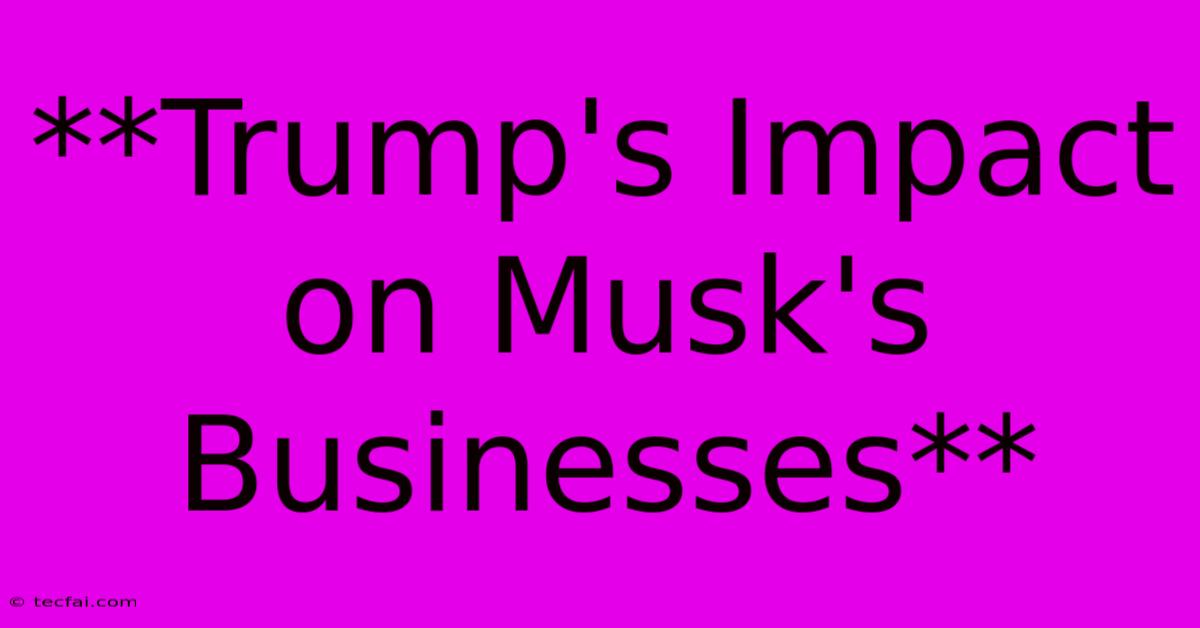 **Trump's Impact On Musk's Businesses**