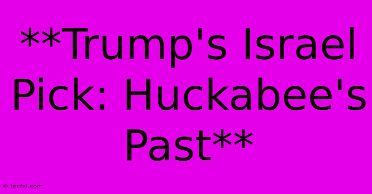 **Trump's Israel Pick: Huckabee's Past**