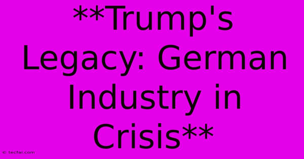 **Trump's Legacy: German Industry In Crisis**