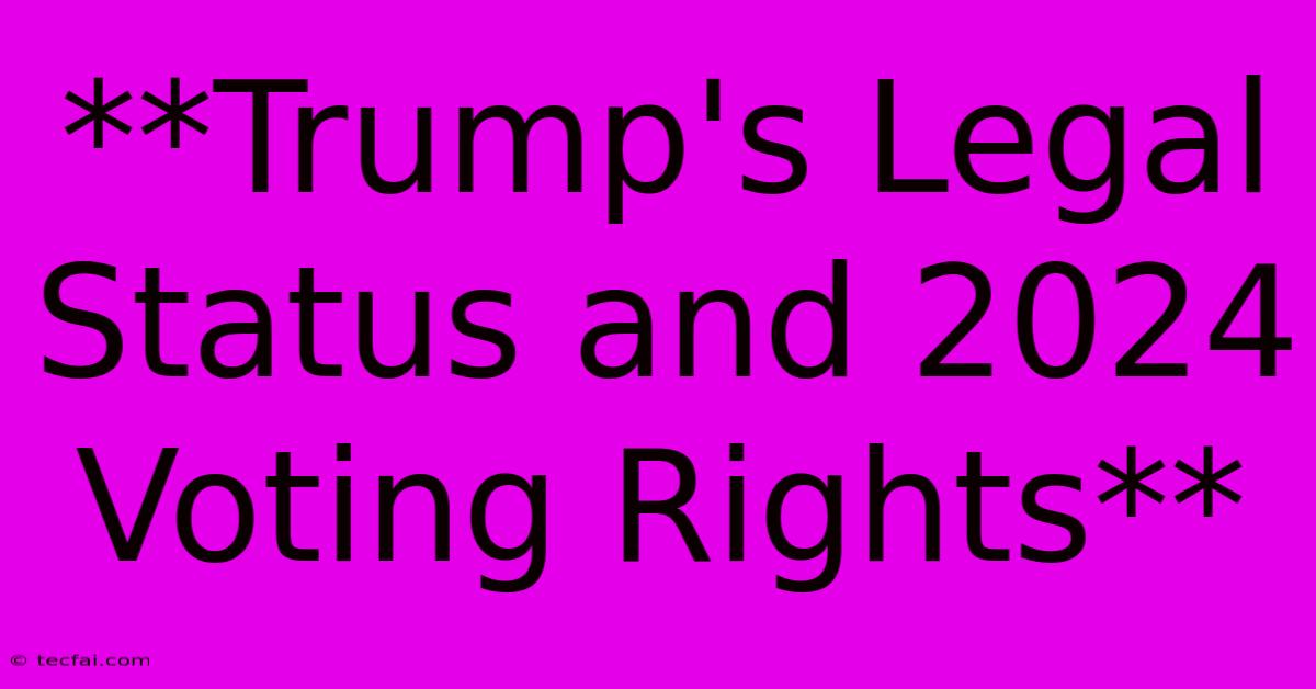 **Trump's Legal Status And 2024 Voting Rights**