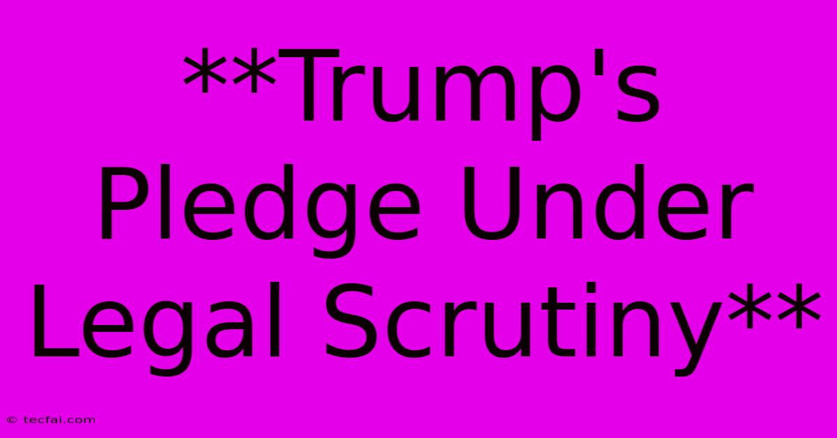 **Trump's Pledge Under Legal Scrutiny** 