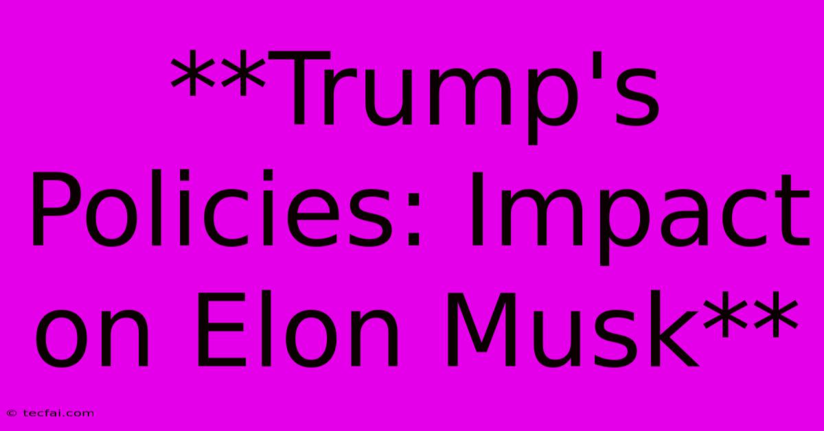 **Trump's Policies: Impact On Elon Musk**