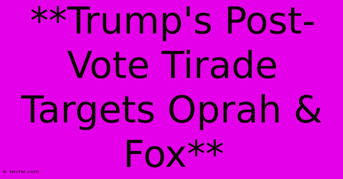 **Trump's Post-Vote Tirade Targets Oprah & Fox**