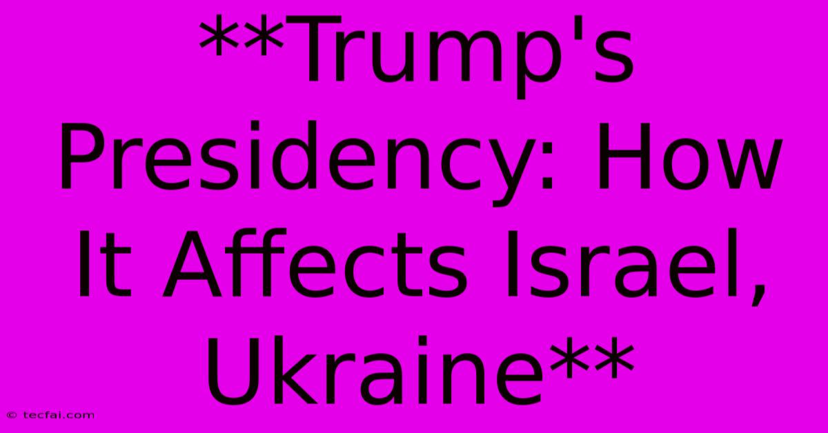 **Trump's Presidency: How It Affects Israel, Ukraine** 