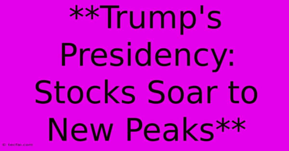 **Trump's Presidency: Stocks Soar To New Peaks**