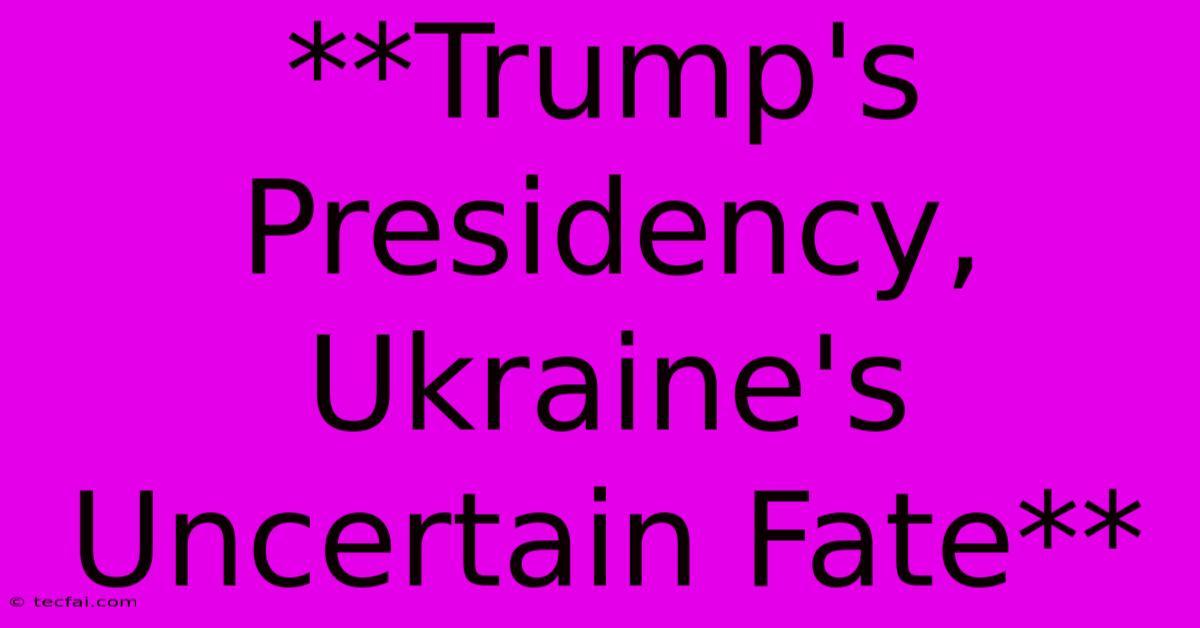 **Trump's Presidency, Ukraine's Uncertain Fate**