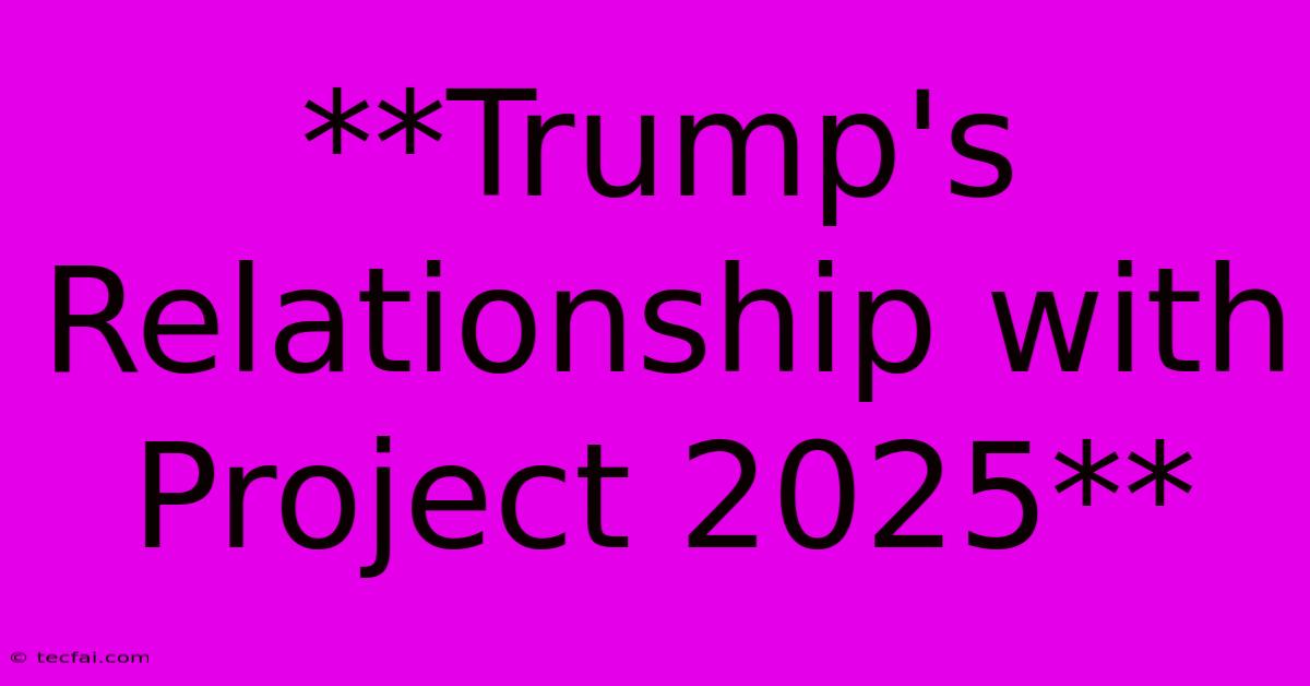 **Trump's Relationship With Project 2025** 