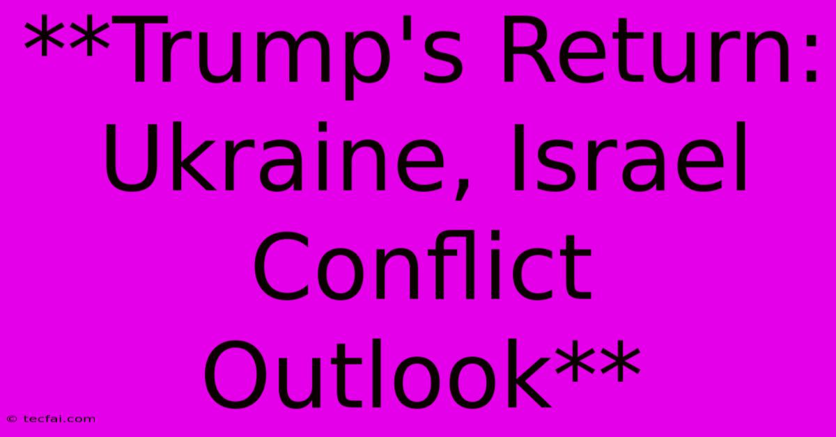 **Trump's Return: Ukraine, Israel Conflict Outlook**