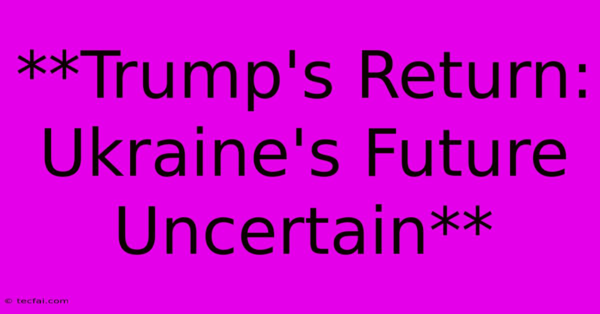 **Trump's Return: Ukraine's Future Uncertain** 