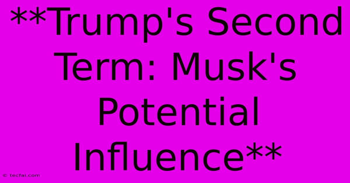 **Trump's Second Term: Musk's Potential Influence** 