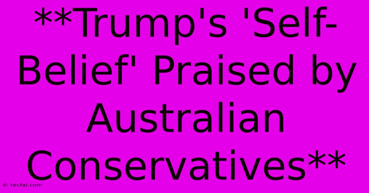 **Trump's 'Self-Belief' Praised By Australian Conservatives**